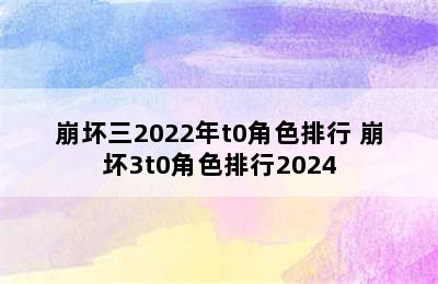 崩坏三2022年t0角色排行 崩坏3t0角色排行2024